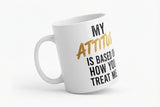"My Attitude Is Based On How You Treat Me" Printed Coffee Mug