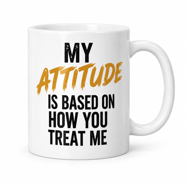 My Attitude Is Based On How You Treat Me Mug - Front View